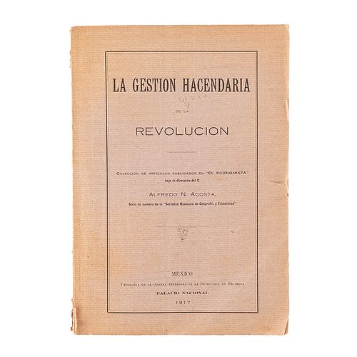 Acosta, Alfredo N. La Gestión Hacendaria de la Revolución. México: Tipografía de la Oficina de la Secretaría de Hacienda, 1917.
