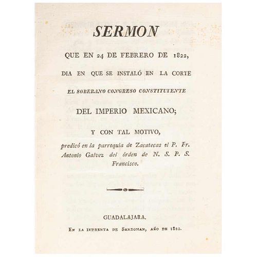 Gálvez, Antonio. Sermón que en 24 de Febrero de 1822, día en que se instaló en la Corte el Soberano Congreso Constitu... México, 1822.
