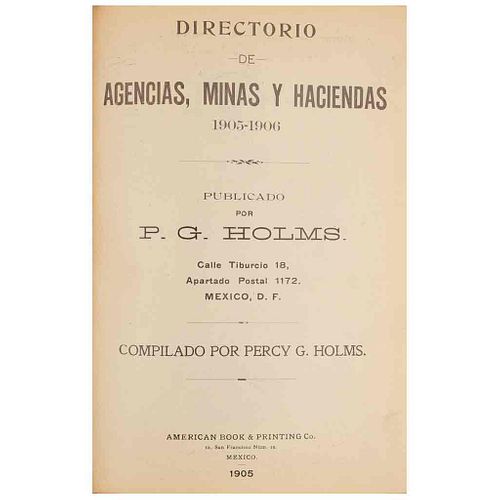 Holms, Percy G. Directorio de Agencias, Minas y Haciendas, 1905 - 1906. México: American Book & Printing Co., 1905.