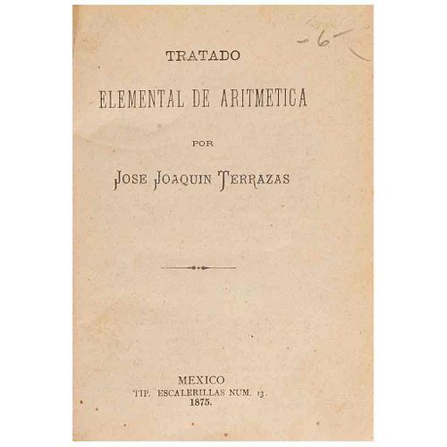 Terrazas, José Joaquín. Tratado Elemental de Aritmética. México: Tip. Escalerillas Num. 13, 1875.