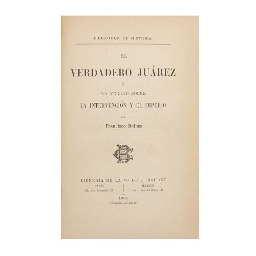 Bulnes, Francisco. El Verdadero Juárez y la Verdad sobre la Intervención y el Imperio.París - Méx: Libr. de la Vda. de Ch. Bouret,1904