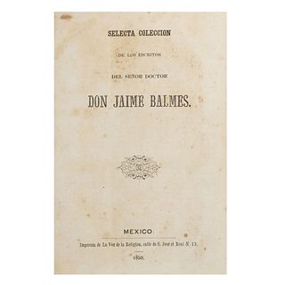 Balmes, Jaime. Selecta Colección de los Escritos del Señor Doctor Don Jaime Balmes. México: Imprenta de la Voz, 1850.